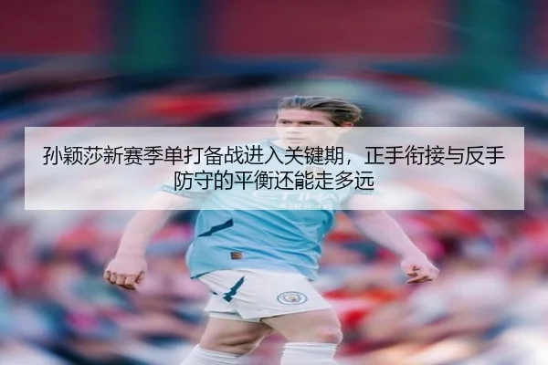 孙颖莎新赛季单打备战进入关键期，正手衔接与反手防守的平衡还能走多远