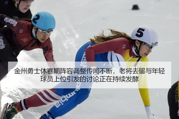 金州勇士休赛期阵容调整传闻不断，老将去留与年轻球员上位引发的讨论正在持续发酵